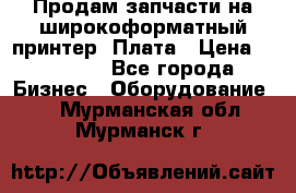 Продам запчасти на широкоформатный принтер. Плата › Цена ­ 27 000 - Все города Бизнес » Оборудование   . Мурманская обл.,Мурманск г.